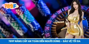789F Nâng Cấp An Toàn Đến Người Dùng – Bảo Vệ Tối Đa