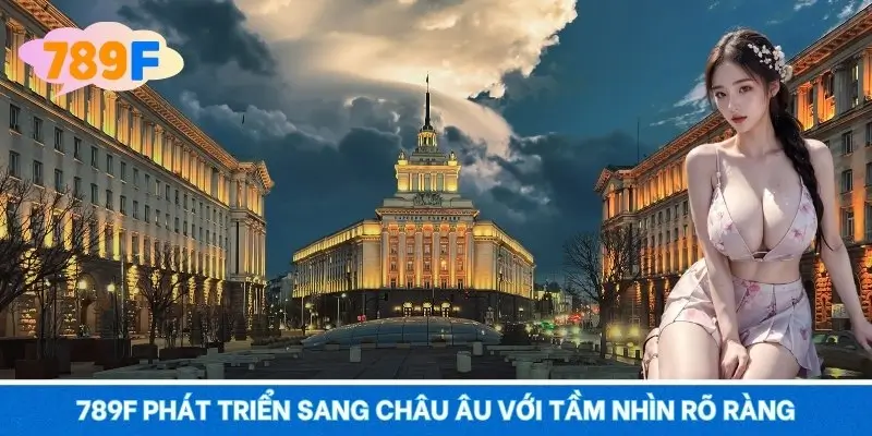 789F phát triển sang Châu Âu với tầm nhìn rõ ràng