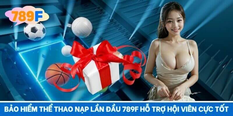 Bảo hiểm thể thao nạp lần đầu 789F hỗ trợ hội viên cực tốt