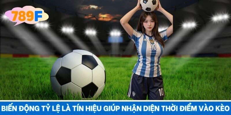 Biến động tỷ lệ là tín hiệu giúp nhận diện thời điểm vào kèo