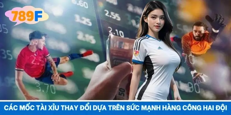 Các mốc tài xỉu thay đổi dựa trên sức mạnh hàng công hai đội