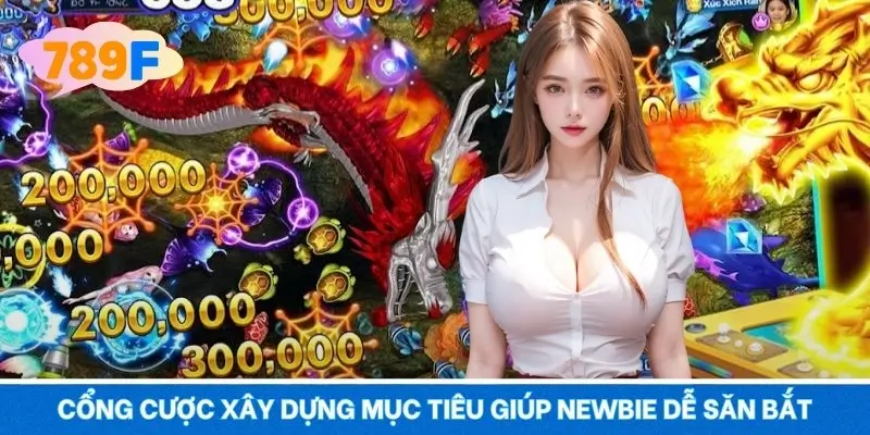 Cổng cược xây dựng mục tiêu giúp newbie dễ săn bắt