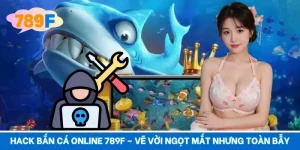 Hack Bắn Cá Online 789F – Vẽ Vời Ngọt Mắt Nhưng Toàn Bẫy 
