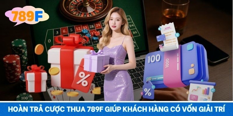 Hoàn trả cược thua 789F giúp khách hàng có vốn giải trí
