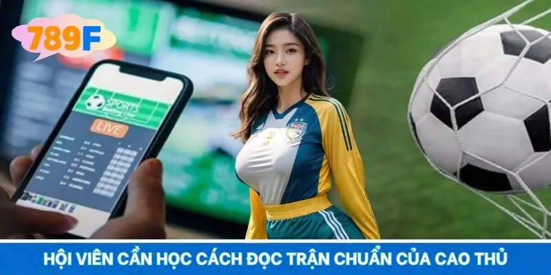 Hội viên cần học cách đọc trận chuẩn của cao thủ