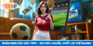 Nhận Định Kèo Góc 789F – Soi Góc Chuẩn, Chốt Lợi Thế Nhanh
