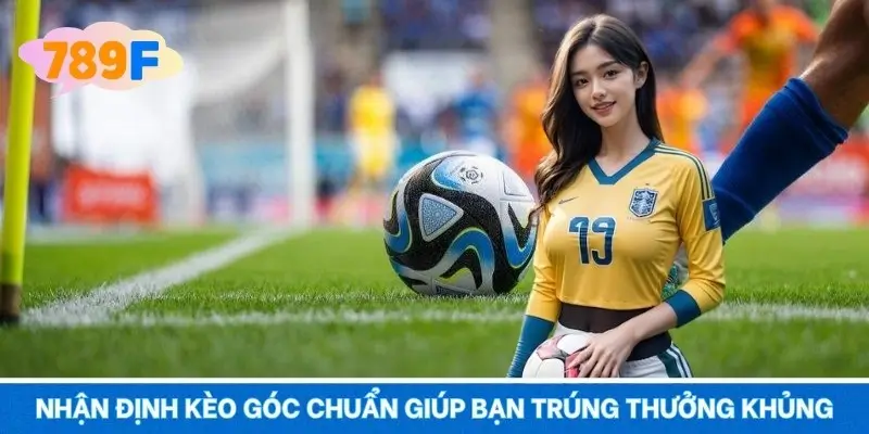 Nhận định kèo góc chuẩn giúp bạn trúng thưởng khủng