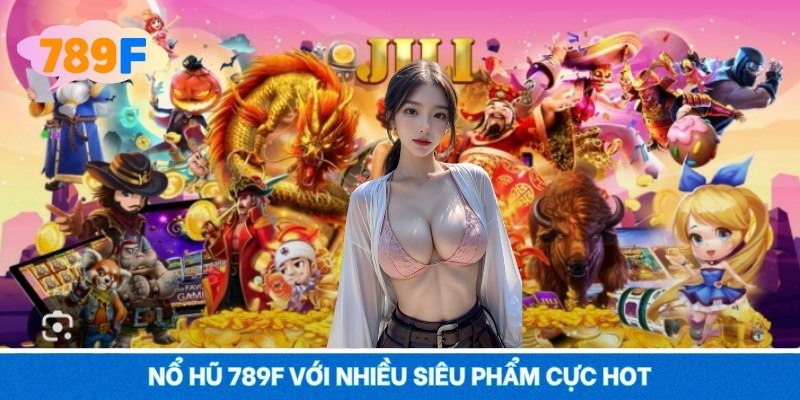 Nổ Hũ 789F - Rực Lửa Thưởng Lớn, Quay Là Trúng 2025