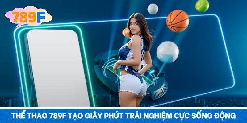 Thể Thao 789F – Một Chạm Vào Sảnh, Cập Nhật Tỷ Lệ Từng Giây