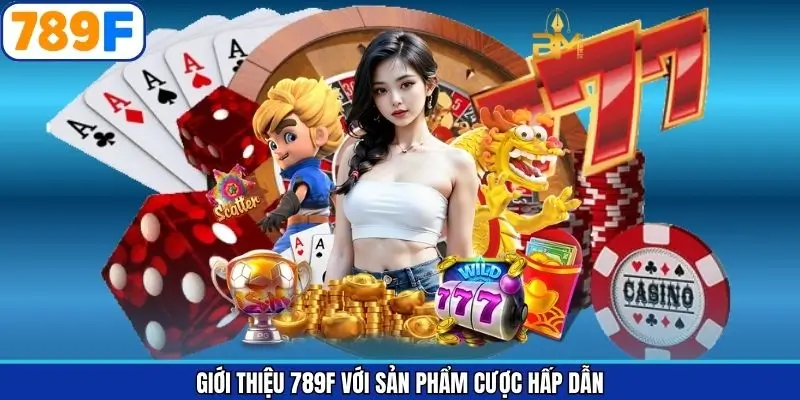 Giới thiệu 789F với sản phẩm cược hấp dẫn