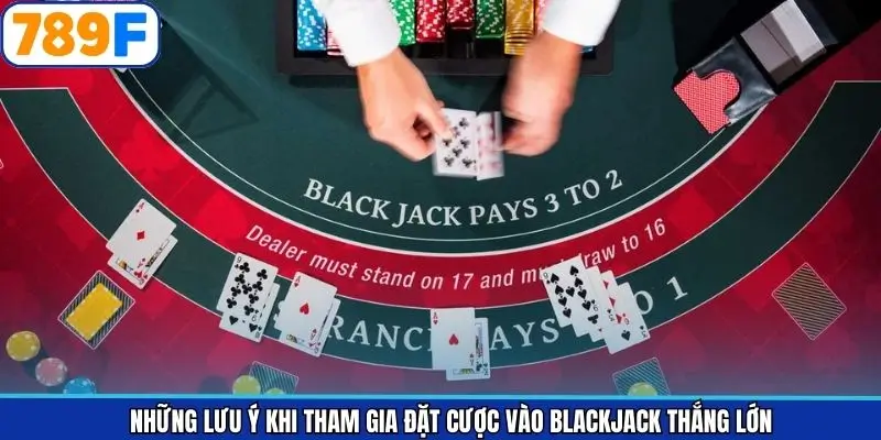 Những lưu ý khi tham gia đặt cược vào Blackjack thắng lớn