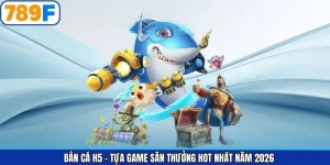 Bắn Cá H5 – Tựa Game Săn Thưởng Hot Nhất Năm 2026